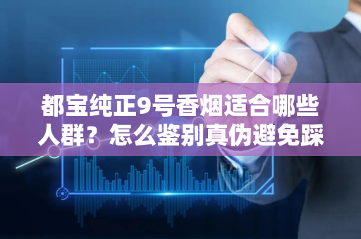 都宝纯正9号香烟适合哪些人群？怎么鉴别真伪避免踩坑？